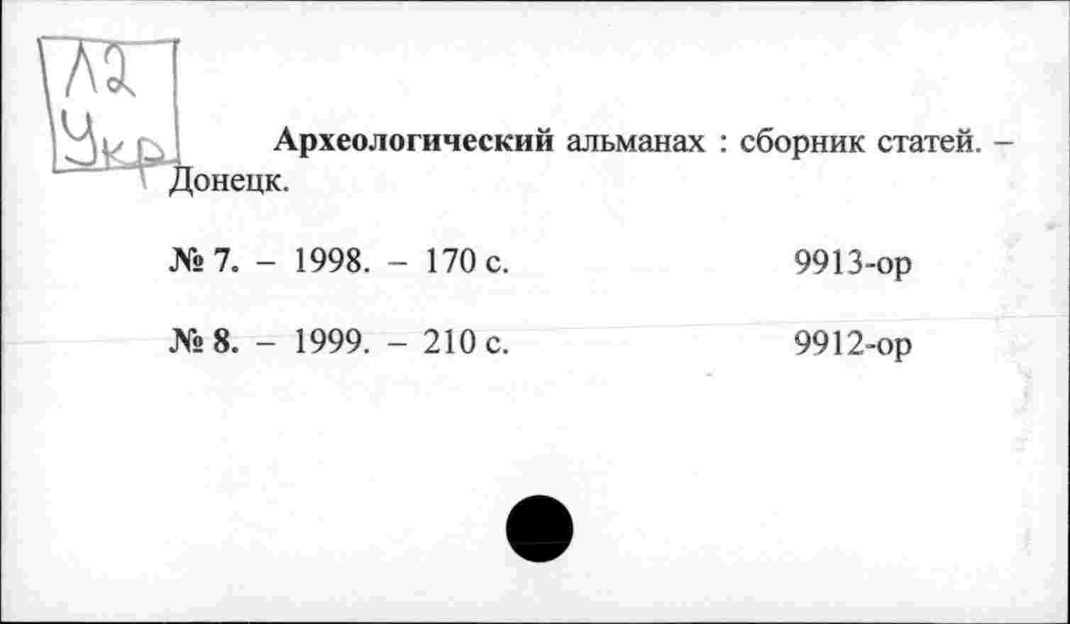 ﻿ÄT
Археологический альманах : сборник статей. -Донецк.
№ 7. - 1998. - 170 с.	9913-ор
№8. - 1999. - 210 с.	9912-ор